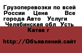 Грузоперевозки по всей России! › Цена ­ 33 - Все города Авто » Услуги   . Челябинская обл.,Усть-Катав г.